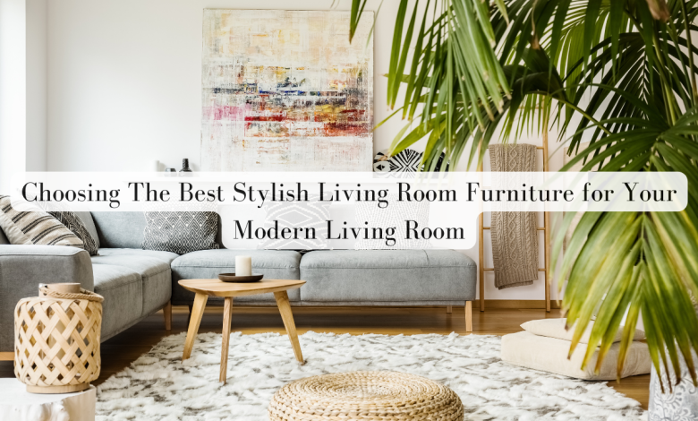 Choosing The Best Stylish Living Room Furniture for Your Modern Living Room