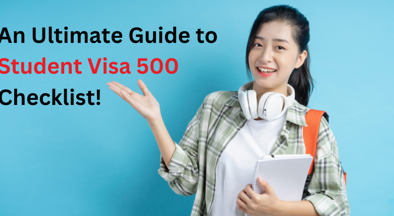 An Ultimate Guide to Student Visa 500 Checklist