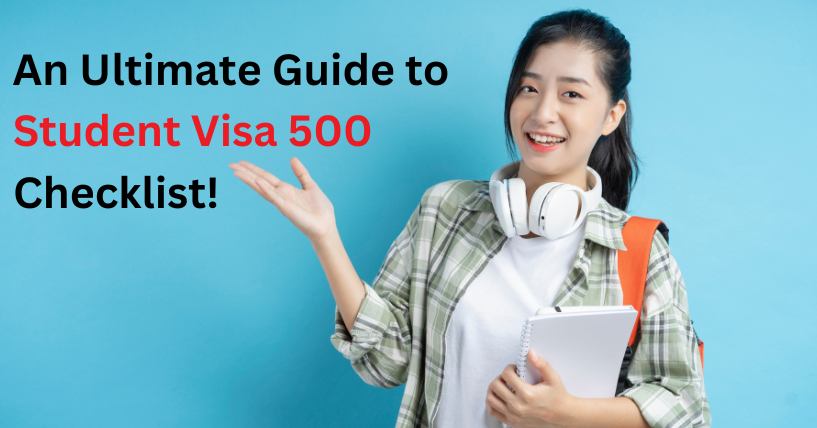An Ultimate Guide to Student Visa 500 Checklist